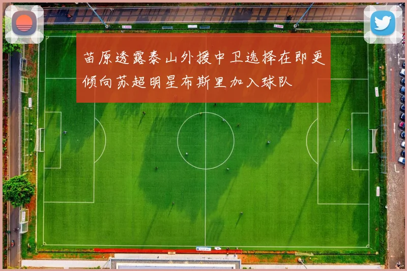 苗原透露泰山外援中卫选择在即更倾向苏超明星布斯里加入球队