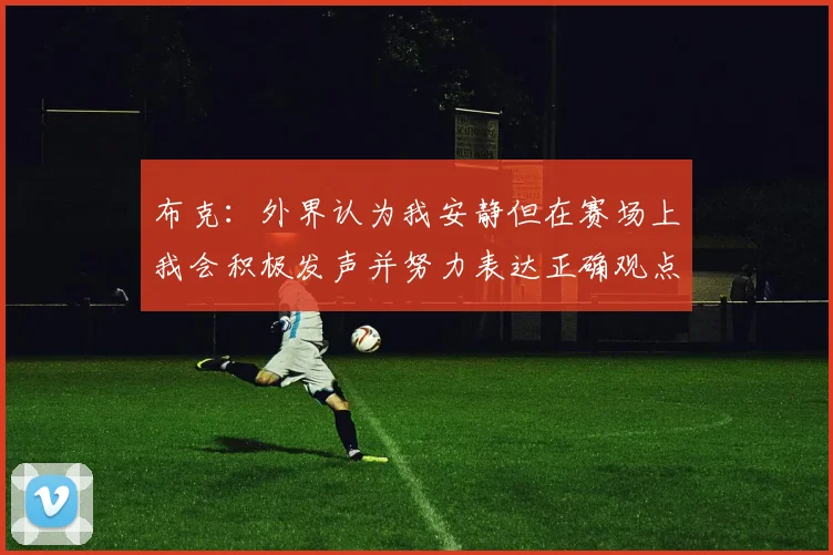 布克：外界认为我安静但在赛场上我会积极发声并努力表达正确观点