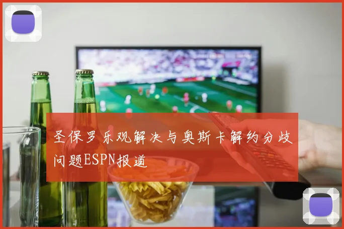 圣保罗乐观解决与奥斯卡解约分歧问题ESPN报道