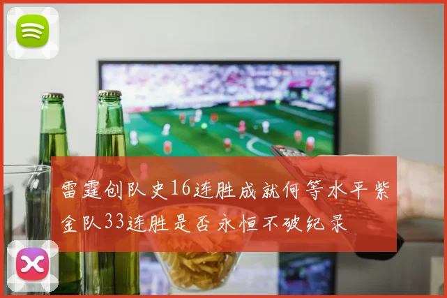 雷霆创队史16连胜成就何等水平紫金队33连胜是否永恒不破纪录