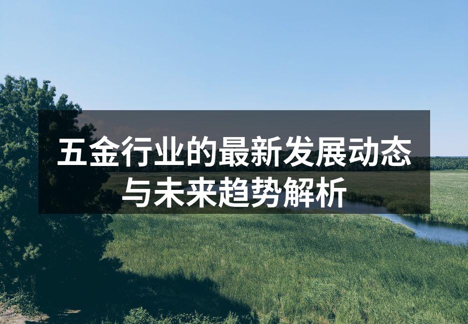 五金行业的最新发展动态与未来趋势解析